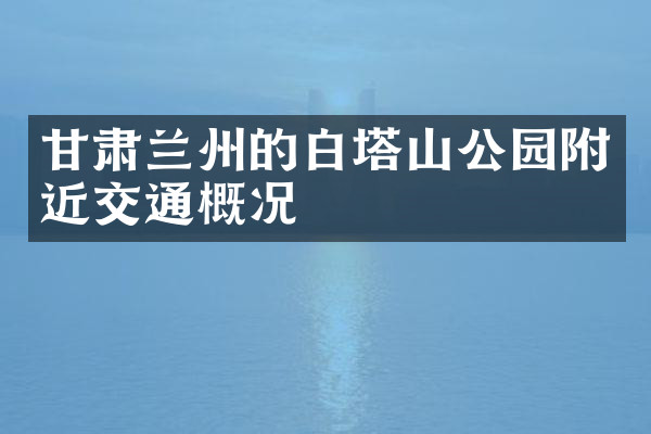 甘肃兰州的白塔山公园附近交通概况