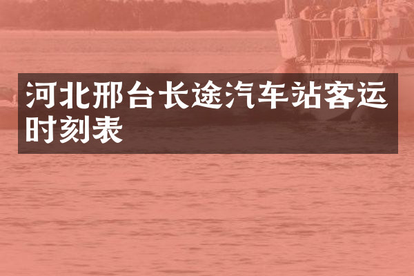 河北邢台长途汽车站客运时刻表