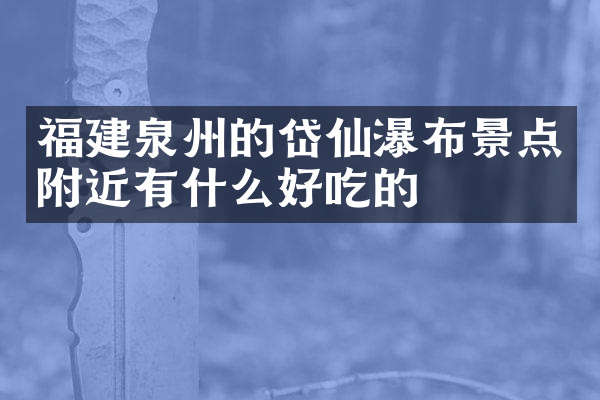 福建泉州的岱仙瀑布景点附近有什么好吃的