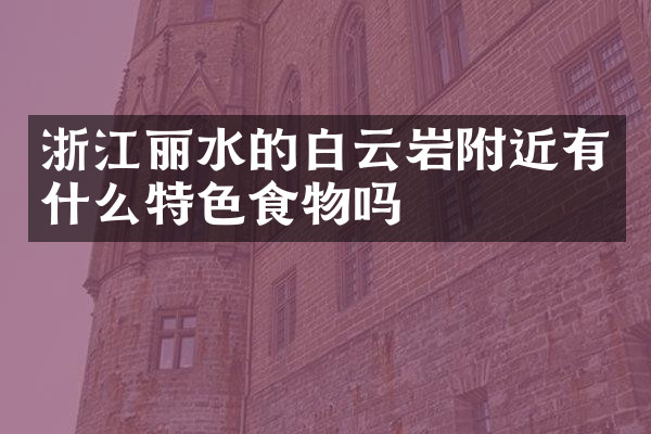 浙江丽水的白云岩附近有什么特色食物吗