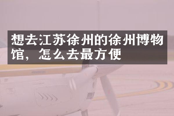 想去江苏徐州的徐州博物馆，怎么去最方便