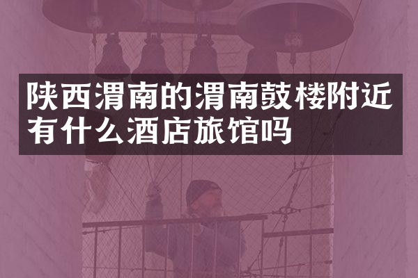 陕西渭南的渭南鼓楼附近有什么酒店旅馆吗