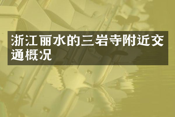 浙江丽水的三岩寺附近交通概况