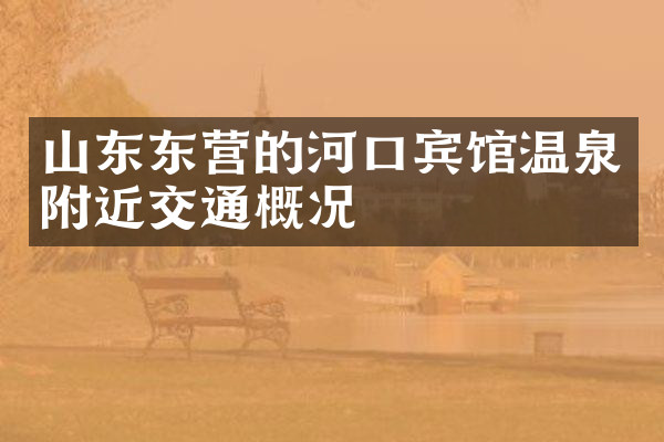 山东东营的河口宾馆温泉附近交通概况