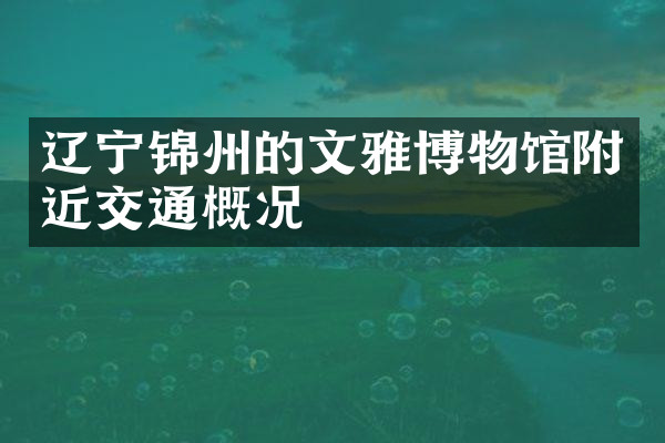 辽宁锦州的文雅博物馆附近交通概况