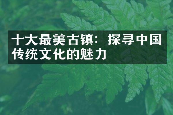 十大最美古镇：探寻中国传统文化的魅力