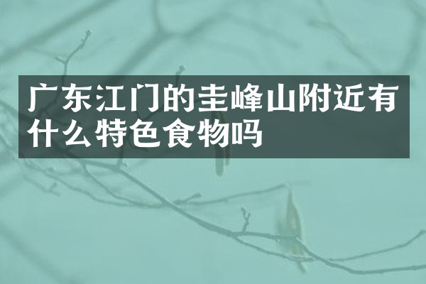 广东江门的圭峰山附近有什么特色食物吗