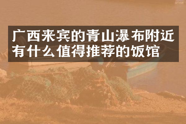 广西来宾的青山瀑布附近有什么值得推荐的饭馆吗