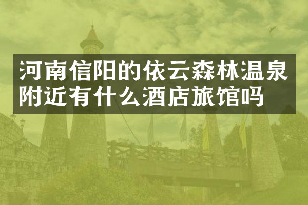 河南信阳的依云森林温泉附近有什么酒店旅馆吗