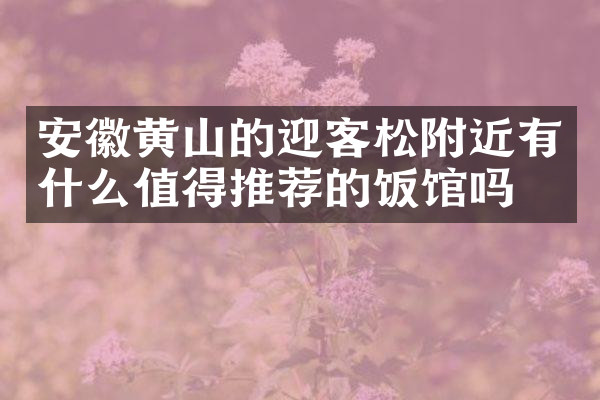 安徽黄山的迎客松附近有什么值得推荐的饭馆吗