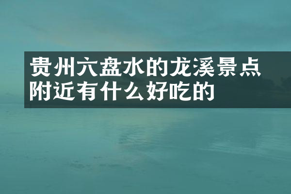 贵州六盘水的廻龙溪景点附近有什么好吃的