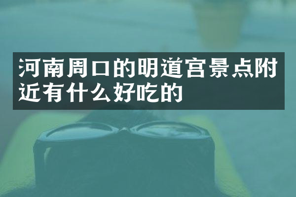 河南周口的明道宫景点附近有什么好吃的
