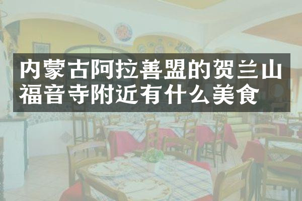 内蒙古阿拉善盟的贺兰山福音寺附近有什么美食