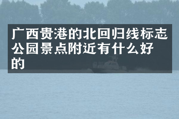 广西贵港的北回归线标志公园景点附近有什么好吃的