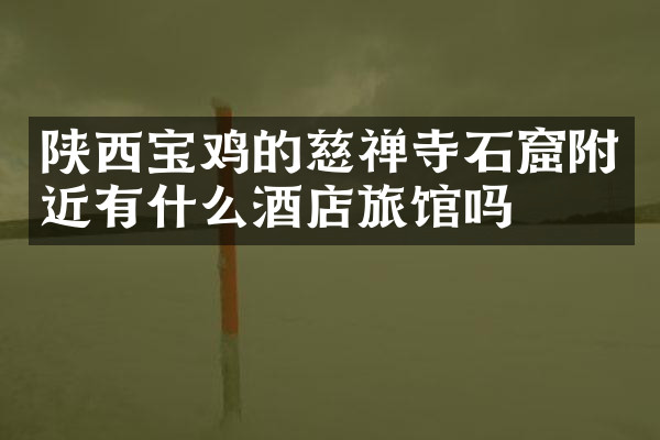 陕西宝鸡的慈禅寺石窟附近有什么酒店旅馆吗