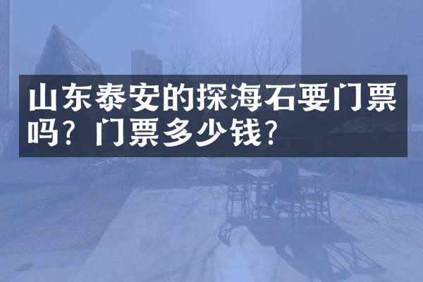 山东泰安的探海石要门票吗？门票多少钱？