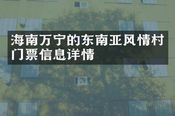 海南万宁的东南亚风情村门票信息详情