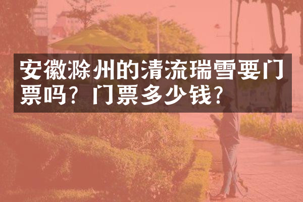 安徽滁州的清流瑞雪要门票吗？门票多少钱？
