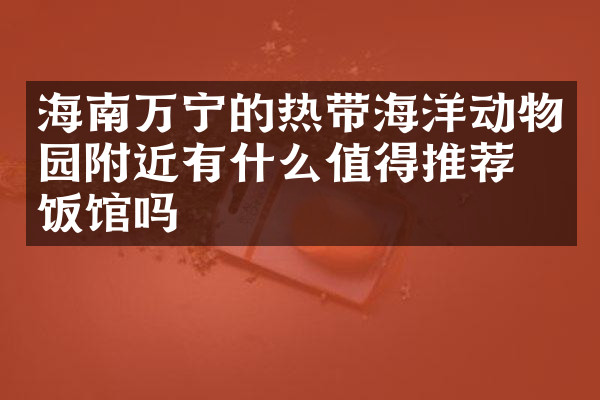 海南万宁的热带海洋动物园附近有什么值得推荐的饭馆吗