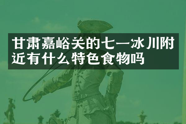 甘肃嘉峪关的七一冰川附近有什么特色食物吗