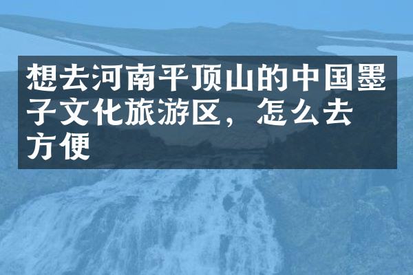 想去河南平顶山的中国墨子文化旅游区，怎么去最方便