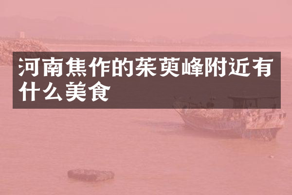 河南焦作的茱萸峰附近有什么美食