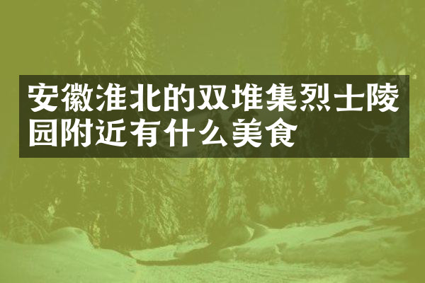 安徽淮北的双堆集烈士陵园附近有什么美食