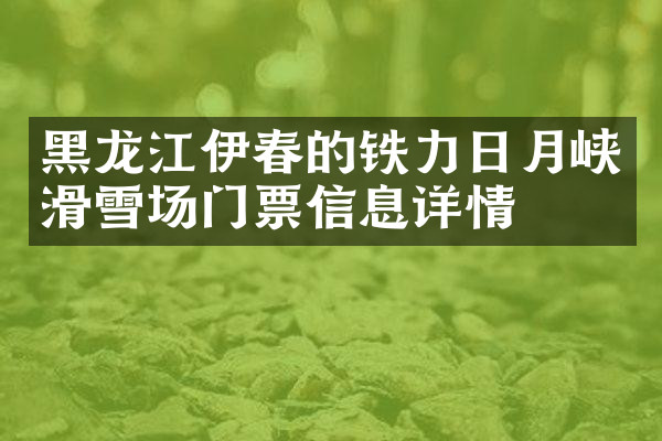 黑龙江伊春的铁力日月峡滑雪场门票信息详情