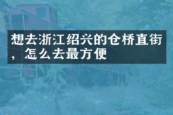 想去浙江绍兴的仓桥直街，怎么去最方便