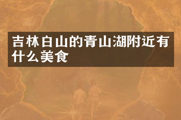 吉林白山的青山湖附近有什么美食