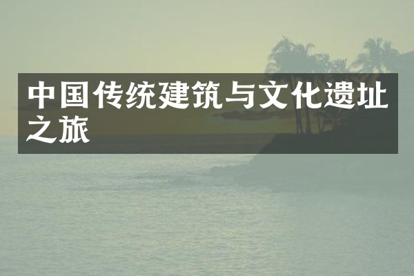 中国传统建筑与文化遗址之旅