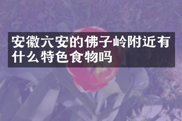 安徽六安的佛子岭附近有什么特色食物吗