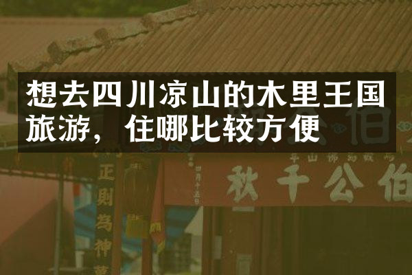 想去四川凉山的木里王国旅游，住哪比较方便