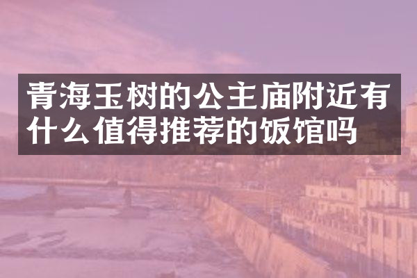 青海玉树的公主庙附近有什么值得推荐的饭馆吗