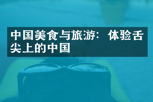 中国美食与旅游：体验舌尖上的中国