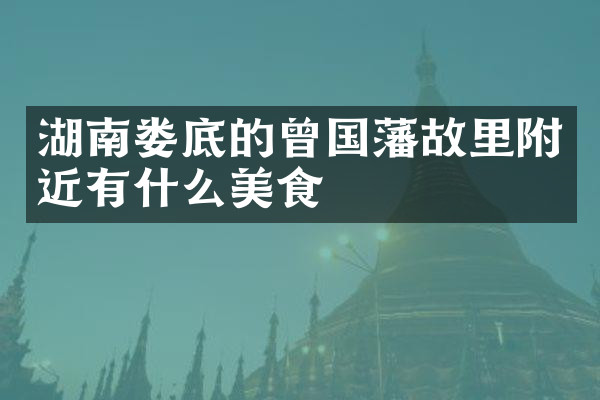 湖南娄底的曾国藩故里附近有什么美食