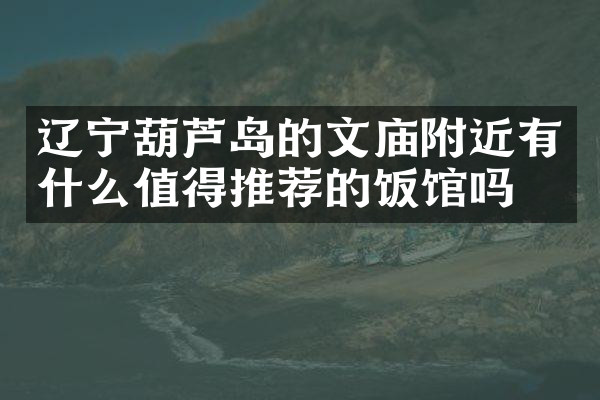 辽宁葫芦岛的文庙附近有什么值得推荐的饭馆吗