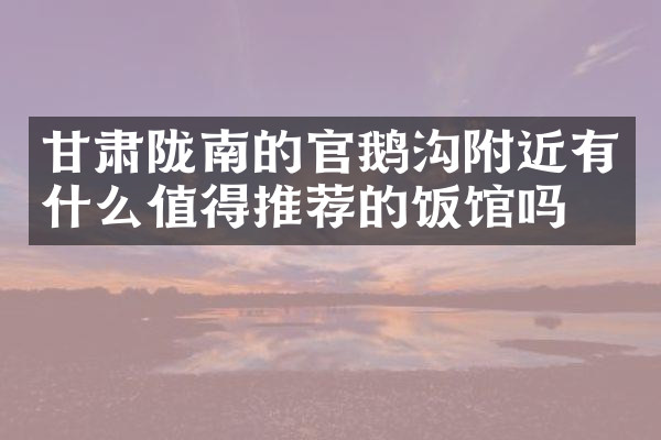 甘肃陇南的官鹅沟附近有什么值得推荐的饭馆吗