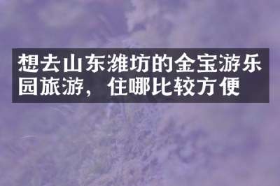想去山东潍坊的金宝游乐园旅游，住哪比较方便