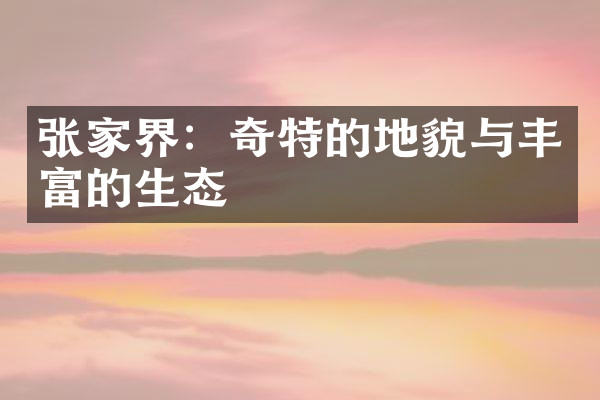 张家界：奇特的地貌与丰富的生态