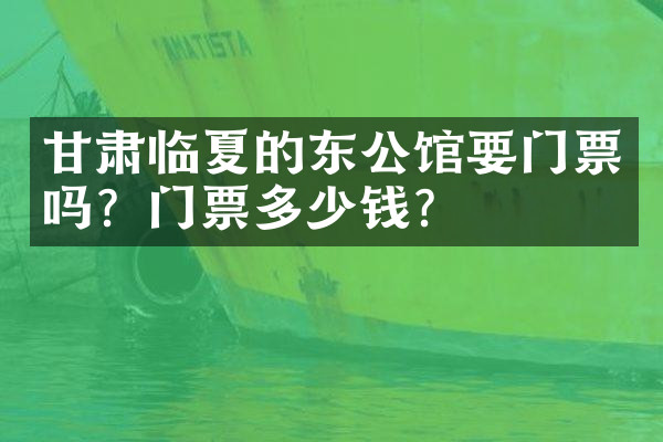 甘肃临夏的东公馆要门票吗？门票多少钱？