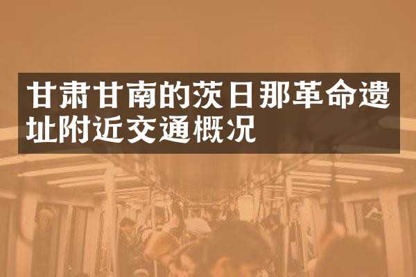 甘肃甘南的茨日那革命遗址附近交通概况