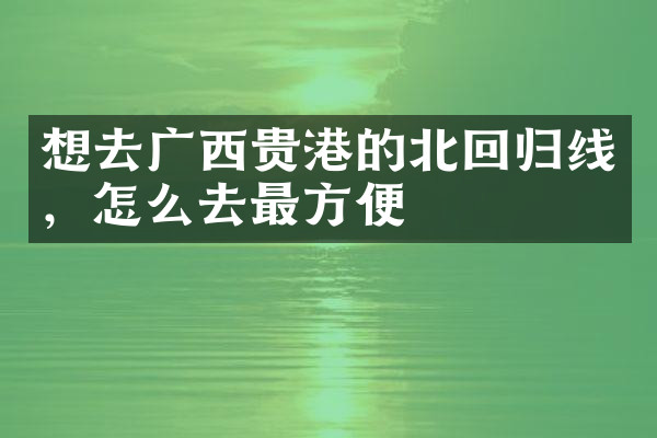 想去广西贵港的北回归线，怎么去最方便
