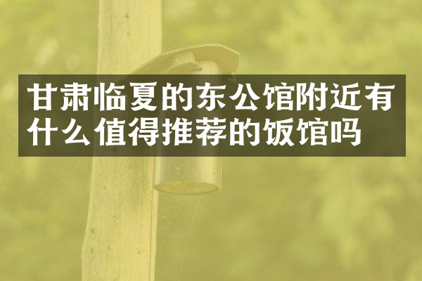 甘肃临夏的东公馆附近有什么值得推荐的饭馆吗