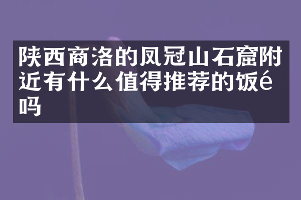 陕西商洛的凤冠山石窟附近有什么值得推荐的饭馆吗