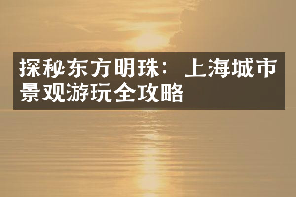 探秘东方明珠：上海城市景观游玩全攻略