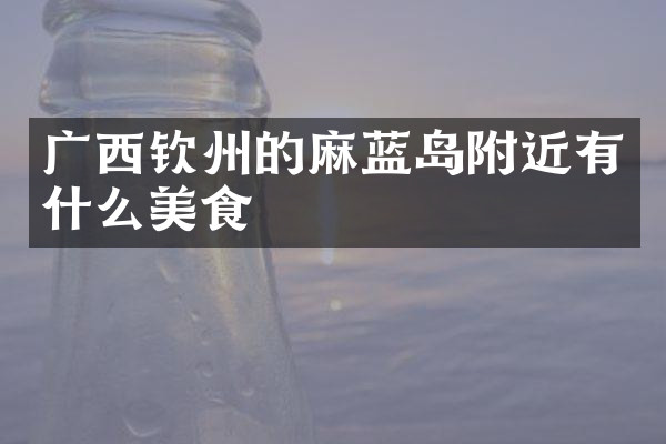 广西钦州的麻蓝岛附近有什么美食