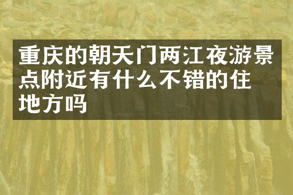 重庆的朝天门两江夜游景点附近有什么不错的住的地方吗