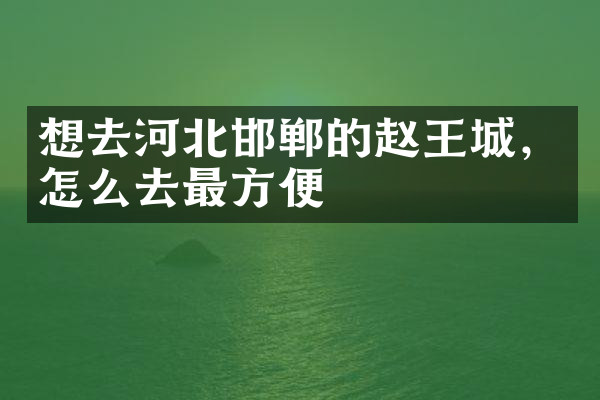想去河北邯郸的赵王城，怎么去最方便