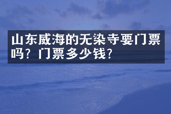 山东威海的无染寺要门票吗？门票多少钱？